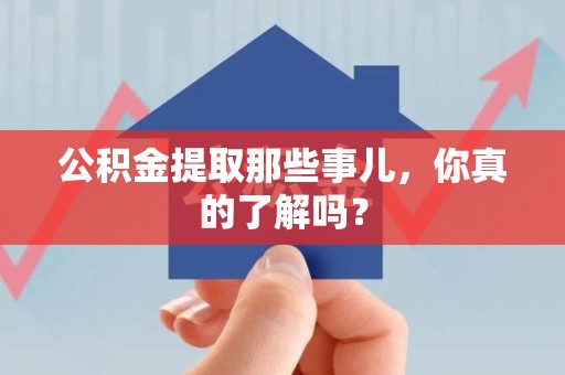 六安公积金提取那些事儿，你真的了解吗？