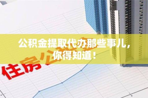 六安公积金提取代办那些事儿，你得知道！