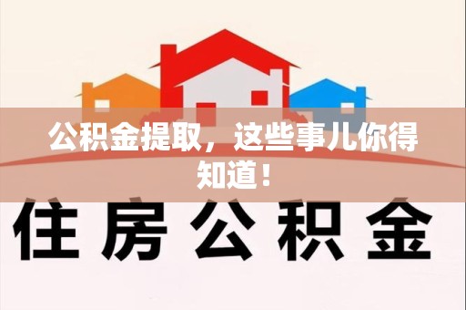 六安公积金提取，这些事儿你得知道！
