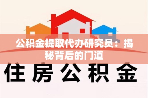 六安公积金提取代办研究员：揭秘背后的门道