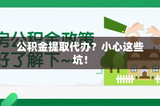 六安公积金提取代办？小心这些坑！
