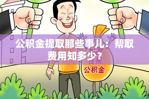 六安公积金提取那些事儿:帮取费用知多少? 六安公积金提取那些事儿:帮取费用知多少?
