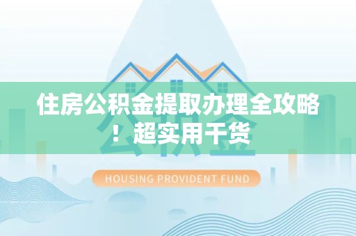 六安住房公积金提取办理全攻略！超实用干货