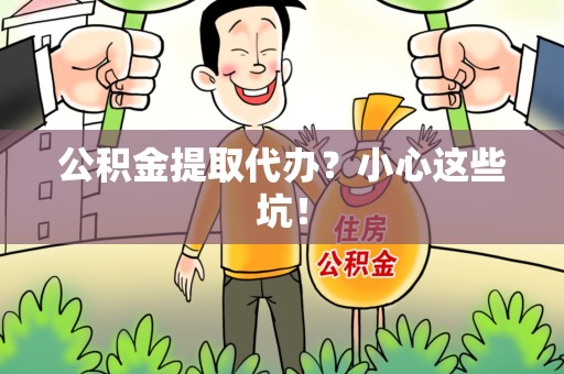六安公积金提取代办?小心这些坑! 六安公积金提取代办?小心这些坑!