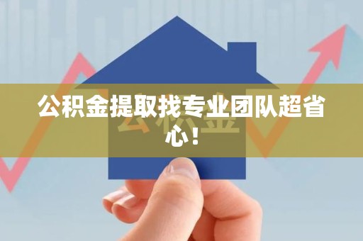 六安公积金提取找专业团队超省心！