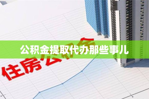 六安公积金提取代办那些事儿