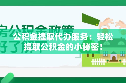 六安公积金提取代办服务：轻松提取公积金的小秘密！