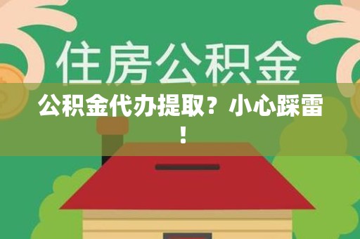 六安公积金代办提取？小心踩雷！