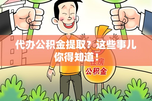 六安代办公积金提取？这些事儿你得知道！