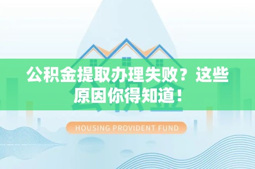 六安公积金提取办理失败？这些原因你得知道！
