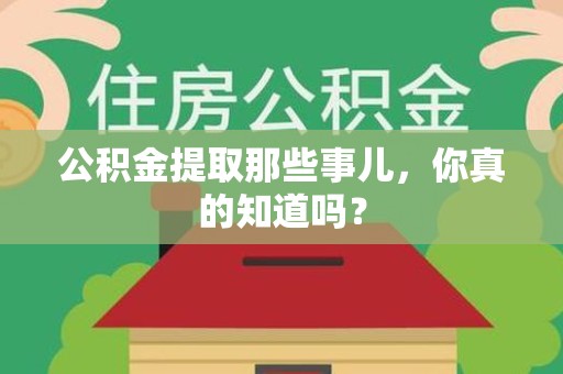 六安公积金提取那些事儿，你真的知道吗？