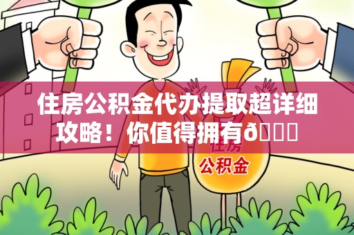 六安住房公积金代办提取超详细攻略！你值得拥有😎