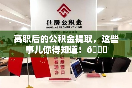六安离职后的公积金提取,这些事儿你得知道!😎 六安离职后的公积金提取,这些事儿你得知道!😎