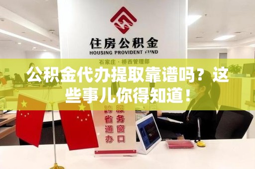 六安公积金代办提取靠谱吗?这些事儿你得知道! 六安公积金代办提取靠谱吗?这些事儿你得知道!