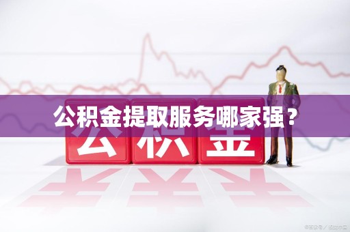 六安公积金提取服务哪家强? 六安公积金提取服务哪家强?