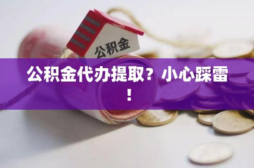 六安公积金代办提取？小心踩雷！