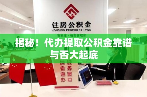 六安揭秘!代办提取公积金靠谱与否大起底 六安揭秘!代办提取公积金靠谱与否大起底