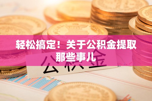 六安轻松搞定！关于公积金提取那些事儿