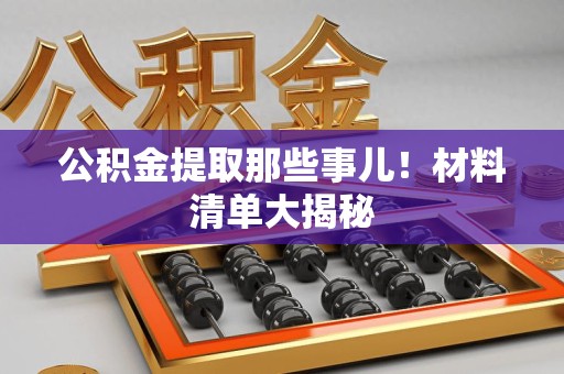 六安公积金提取那些事儿！材料清单大揭秘