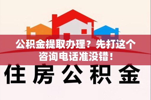 六安公积金提取办理？先打这个咨询电话准没错！