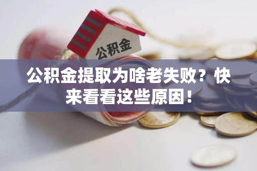 六安公积金提取为啥老失败？快来看看这些原因！